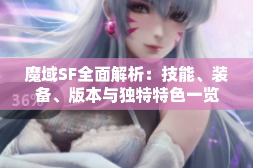 魔域SF全面解析：技能、裝備、版本與獨特特色一覽