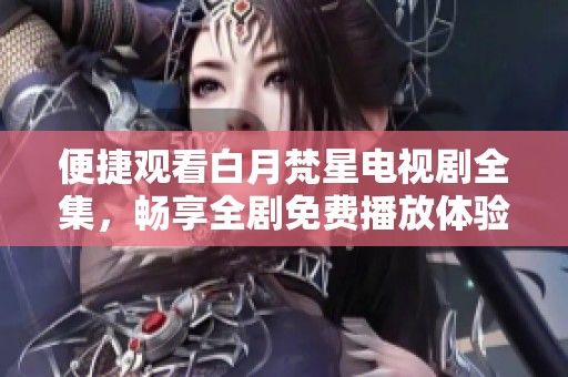 便捷觀看白月梵星電視劇全集，暢享全劇免費播放體驗