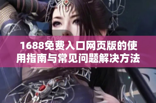 1688免費入口網頁版的使用指南與常見問題解決方法分享