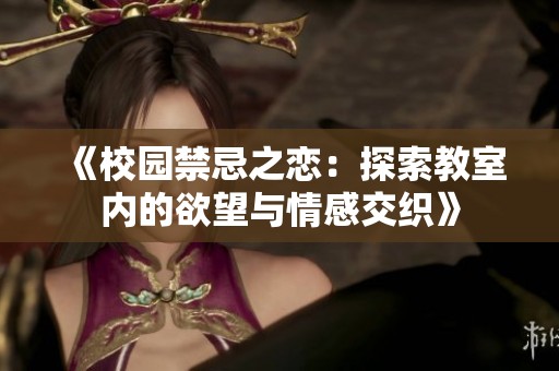 《校園禁忌之戀：探索教室內的欲望與情感交織》