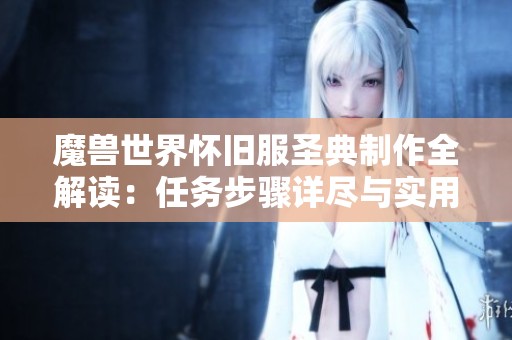魔獸世界懷舊服圣典制作全解讀：任務(wù)步驟詳盡與實用技巧分享