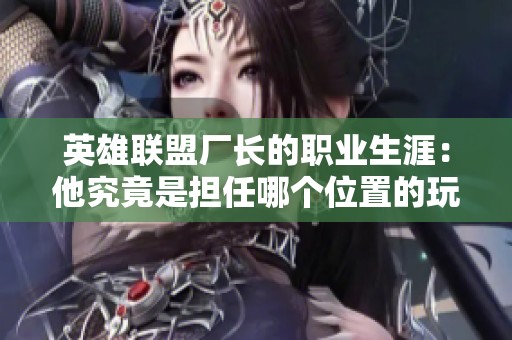 英雄聯盟廠長的職業生涯：他究竟是擔任哪個位置的玩家？
