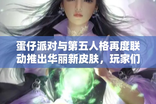 蛋仔派對與第五人格再度聯動推出華麗新皮膚，玩家們期待不已
