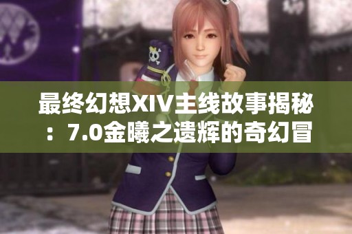 最終幻想XIV主線故事揭秘：7.0金曦之遺輝的奇幻冒險與情感交織