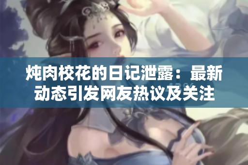 燉肉校花的日記泄露：最新動態(tài)引發(fā)網(wǎng)友熱議及關(guān)注