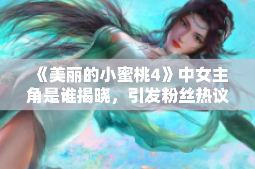 《美麗的小蜜桃4》中女主角是誰揭曉，引發粉絲熱議與期待