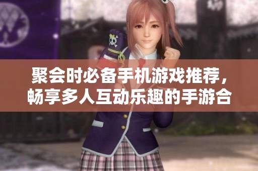 聚會時必備手機游戲推薦，暢享多人互動樂趣的手游合集