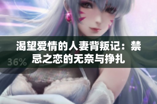 渴望愛情的人妻背叛記：禁忌之戀的無奈與掙扎