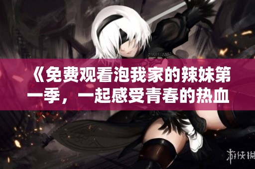 《免費觀看泡我家的辣妹第一季，一起感受青春的熱血與愛情》