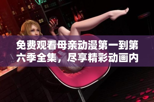 免費觀看母親動漫第一到第六季全集，盡享精彩動畫內(nèi)容！