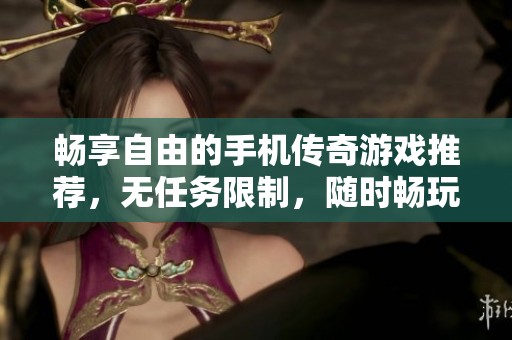 暢享自由的手機傳奇游戲推薦，無任務限制，隨時暢玩！