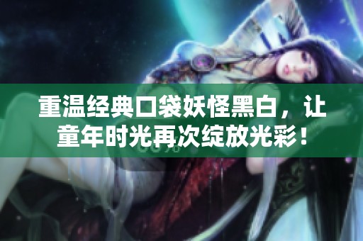 重溫經典口袋妖怪黑白，讓童年時光再次綻放光彩！