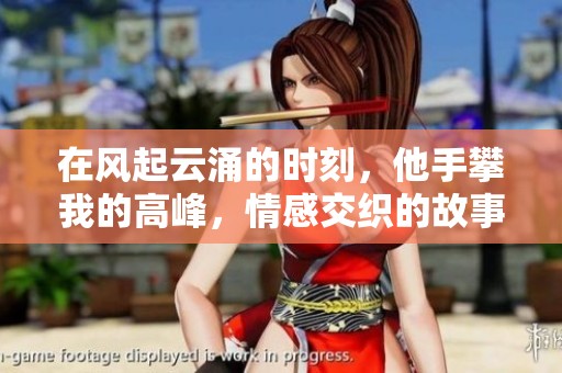 在風起云涌的時刻，他手攀我的高峰，情感交織的故事展開