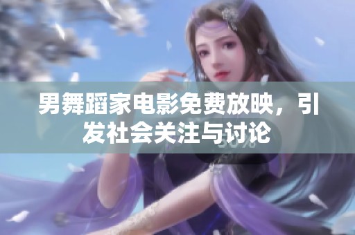 男舞蹈家電影免費放映，引發社會關注與討論