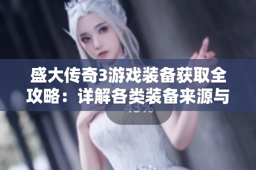 盛大傳奇3游戲裝備獲取全攻略：詳解各類裝備來源與獲取方式