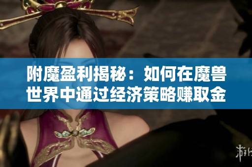 附魔盈利揭秘：如何在魔獸世界中通過經濟策略賺取金幣