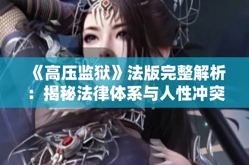 《高壓監(jiān)獄》法版完整解析：揭秘法律體系與人性沖突的深層次關(guān)系
