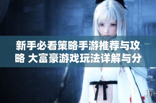 新手必看策略手游推薦與攻略 大富豪游戲玩法詳解與分享