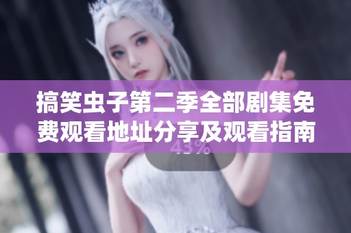 搞笑蟲子第二季全部劇集免費觀看地址分享及觀看指南