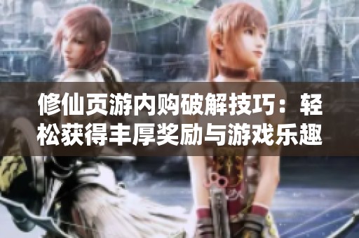 修仙頁游內購破解技巧：輕松獲得豐厚獎勵與游戲樂趣