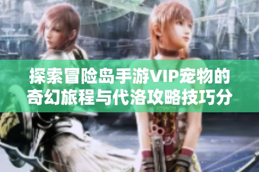 探索冒險島手游VIP寵物的奇幻旅程與代洛攻略技巧分享