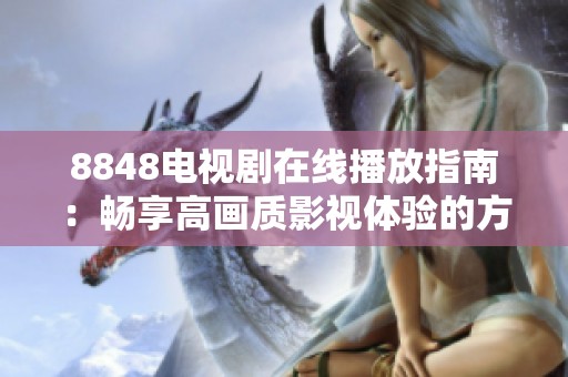 8848電視劇在線播放指南：暢享高畫質影視體驗的方法與資源
