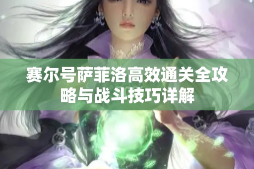 賽爾號薩菲洛高效通關全攻略與戰斗技巧詳解
