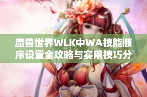 魔獸世界WLK中WA技能順序設置全攻略與實用技巧分享