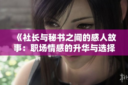 《社長(zhǎng)與秘書(shū)之間的感人故事：職場(chǎng)情感的升華與選擇》