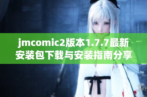 jmcomic2版本1.7.7最新安裝包下載與安裝指南分享