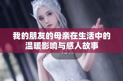 我的朋友的母親在生活中的溫暖影響與感人故事