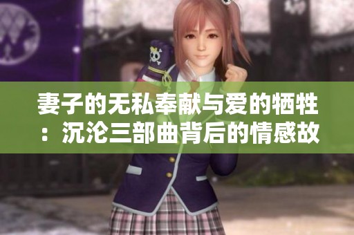 妻子的無私奉獻與愛的犧牲：沉淪三部曲背后的情感故事