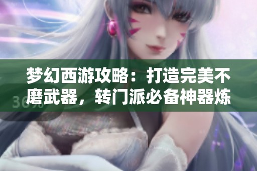 夢幻西游攻略：打造完美不磨武器，轉門派必備神器煉重心得分享