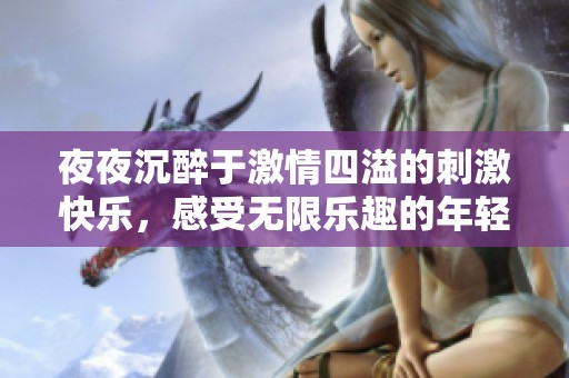 夜夜沉醉于激情四溢的刺激快樂，感受無限樂趣的年輕生活