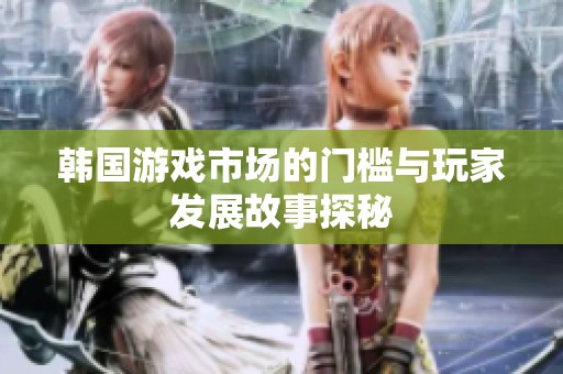 韓國游戲市場的門檻與玩家發(fā)展故事探秘