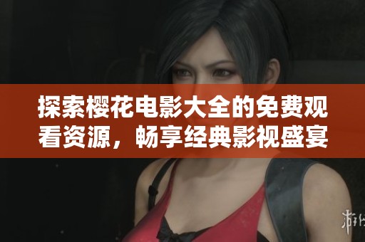 探索櫻花電影大全的免費(fèi)觀看資源，暢享經(jīng)典影視盛宴