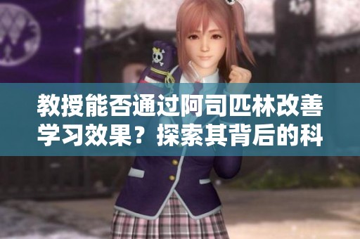 教授能否通過(guò)阿司匹林改善學(xué)習(xí)效果？探索其背后的科學(xué)原理與研究成果