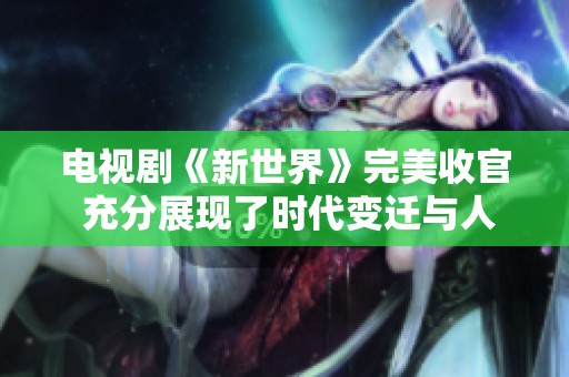 電視劇《新世界》完美收官 充分展現了時代變遷與人性掙扎的復雜性
