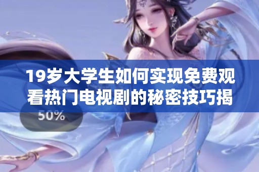 19歲大學生如何實現免費觀看熱門電視劇的秘密技巧揭秘