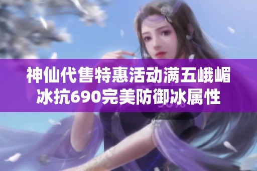 神仙代售特惠活動滿五峨嵋冰抗690完美防御冰屬性