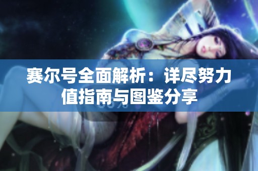 賽爾號全面解析：詳盡努力值指南與圖鑒分享