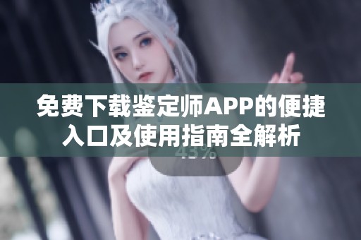 免費下載鑒定師APP的便捷入口及使用指南全解析