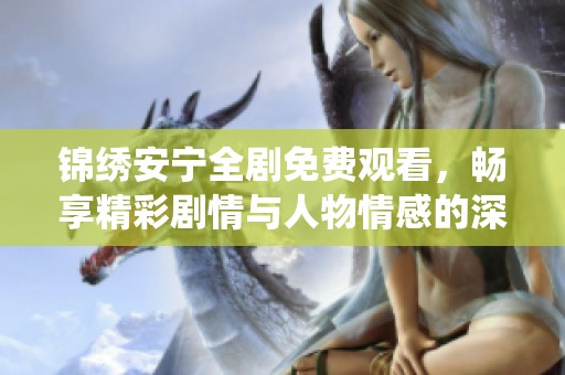 錦繡安寧全劇免費(fèi)觀看，暢享精彩劇情與人物情感的深度演繹