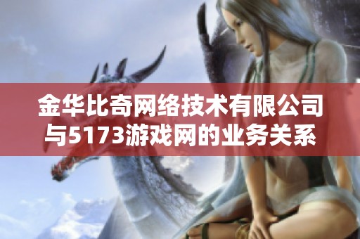 金華比奇網絡技術有限公司與5173游戲網的業務關系與發展趨勢分析