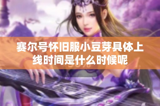 賽爾號懷舊服小豆芽具體上線時間是什么時候呢