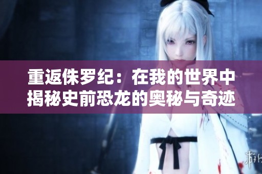 重返侏羅紀：在我的世界中揭秘史前恐龍的奧秘與奇跡
