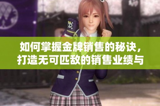 如何掌握金牌銷售的秘訣，打造無可匹敵的銷售業績與人際關系