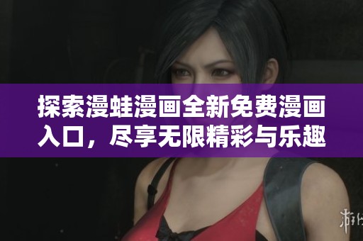 探索漫蛙漫畫全新免費漫畫入口，盡享無限精彩與樂趣