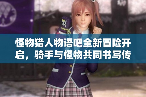 怪物獵人物語吧全新冒險開啟，騎手與怪物共同書寫傳奇故事