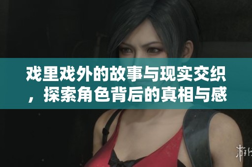 戲里戲外的故事與現(xiàn)實(shí)交織，探索角色背后的真相與感情
